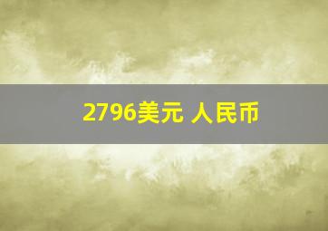 2796美元 人民币